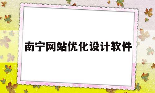 南宁网站优化设计软件(南宁网站排名优化公司哪家好)