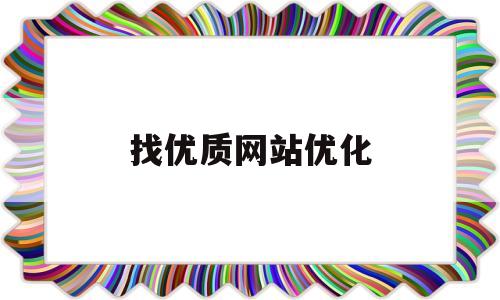 找优质网站优化(优化网站要怎么去做)