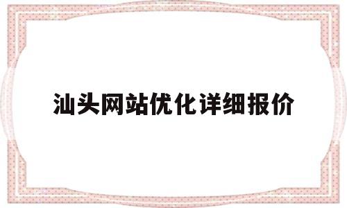 汕头网站优化详细报价(汕头网站设计)
