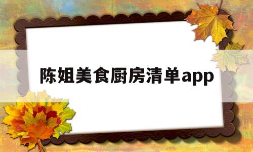 陈姐美食厨房清单app(厨房美食阿楠)