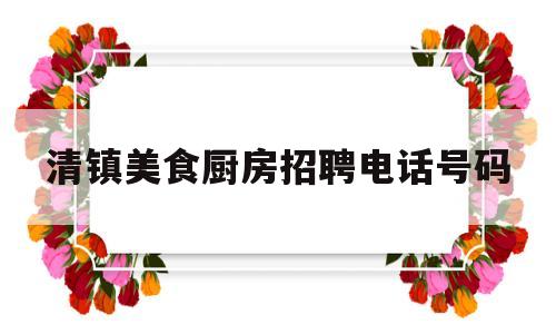 清镇美食厨房招聘电话号码(清镇好吃的餐馆)