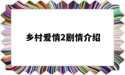 乡村爱情2剧情介绍(乡村爱情10下 电视剧)
