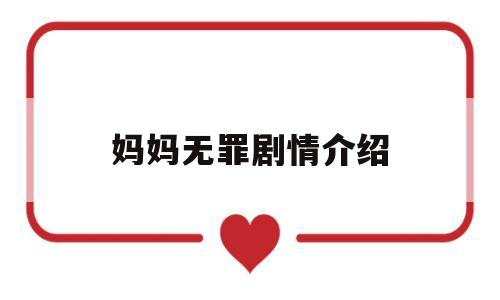 妈妈无罪剧情介绍(妈妈无罪剧情介绍电视猫)