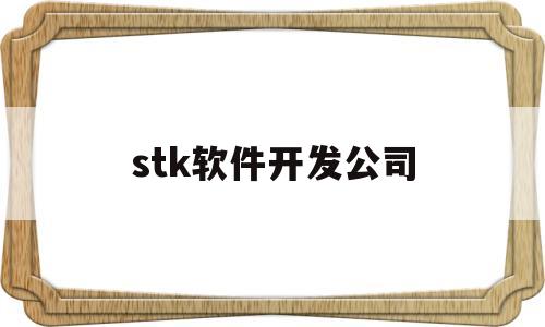 stk软件开发公司(stk软件二次开发)