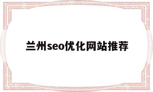 兰州seo优化网站推荐(兰州网络优化seo)