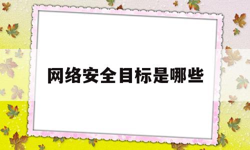 网络安全目标是哪些(网络安全目标的三个要求)