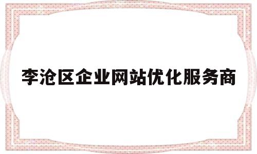 李沧区企业网站优化服务商(李沧区的企业)