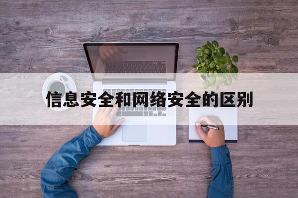 信息安全和网络安全的区别(信息安全和网络安全的区别是什么)