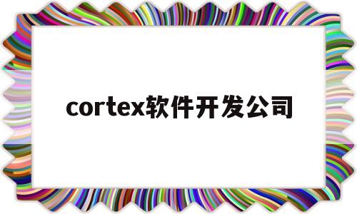 cortex软件开发公司(开发设计软件公司)