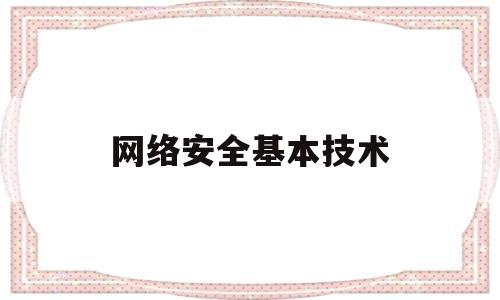 网络安全基本技术(网络基本安全技术包括什么)