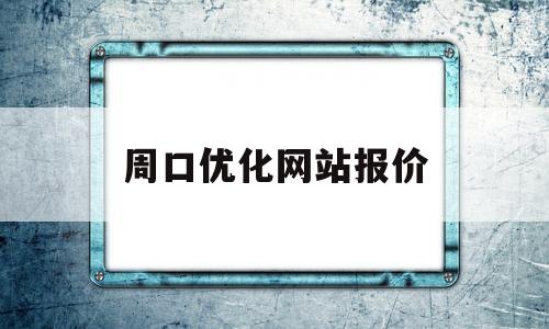 周口优化网站报价(58同城周口网站建设_网站制作_网站推广)