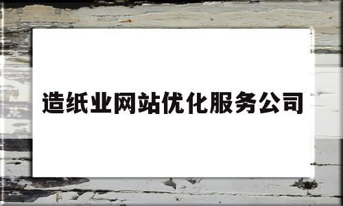 造纸业网站优化服务公司(造纸行业网站有哪些)