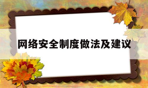 网络安全制度做法及建议(网络安全管理制度建设)