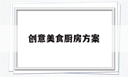 创意美食厨房方案(厨房创意美术)