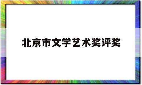 北京市文学艺术奖评奖(北京市文学艺术奖评选办法)