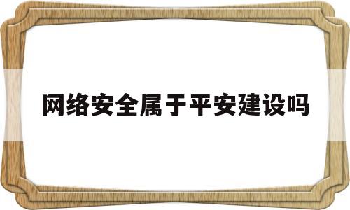 网络安全属于平安建设吗(网络安全隶属于什么范畴)