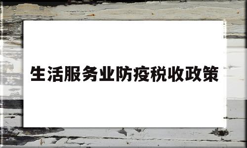 生活服务业防疫税收政策(生活服务业防疫税收政策规定)