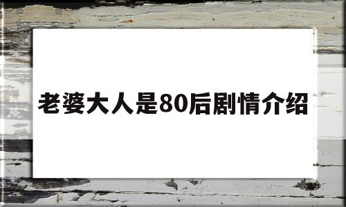 老婆大人是80后剧情介绍(老婆大人是80后百度百科)