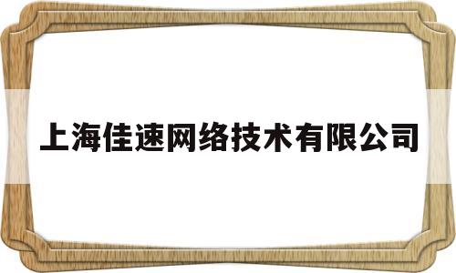 上海佳速网络技术有限公司(上海佳速网络技术有限公司电话)