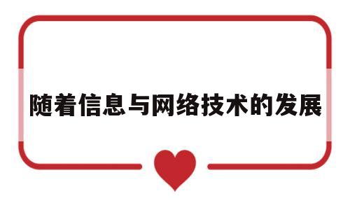 随着信息与网络技术的发展(随着信息与网络技术的发展英语翻译)