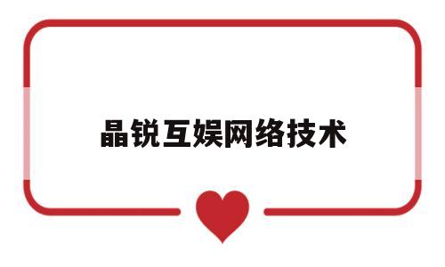 晶锐互娱网络技术(福州创锐互娱网络科技有限公司)