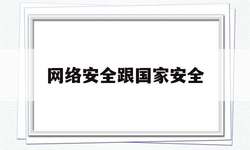 网络安全跟国家安全(网络安全跟国家安全一样吗)