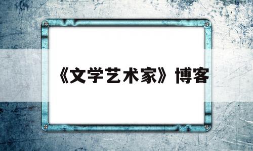《文学艺术家》博客(文学艺术家是什么意思)