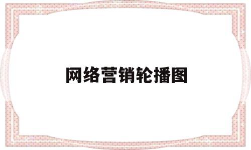 网络营销轮播图(网络营销的图片营销的ppt)