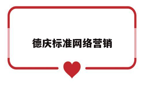 德庆标准网络营销(以下不是网络营销的核心标准)