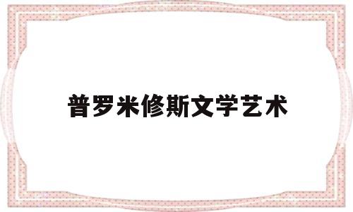 普罗米修斯文学艺术(普罗米修斯艺术特色)