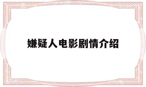 嫌疑人电影剧情介绍(嫌疑人电影主演)