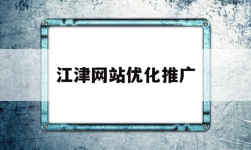 江津网站优化推广(重庆网站优化效果)