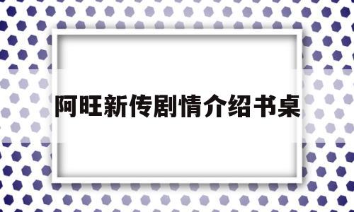 阿旺新传剧情介绍书桌(阿旺新传第几集恢复正常)