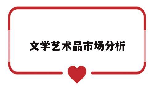 文学艺术品市场分析(文学艺术品市场分析论文)