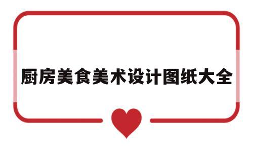 厨房美食美术设计图纸大全(厨房创意美术)