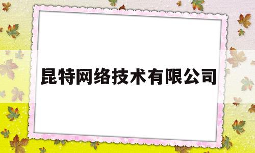 昆特网络技术有限公司(昆特网络技术有限公司招聘)