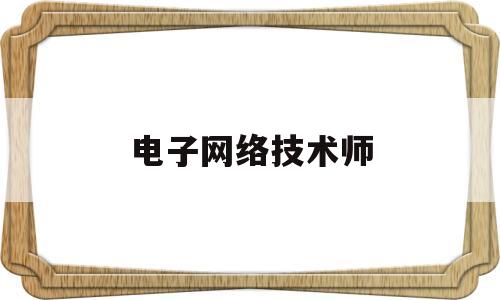 电子网络技术师(电子网络技术专业)
