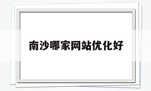 南沙哪家网站优化好(南沙百度贴吧)