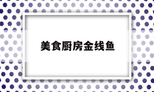美食厨房金线鱼(金线鱼怎么烧)