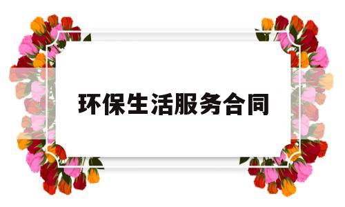 环保生活服务合同(环保服务属于生活服务吗)