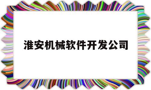 淮安机械软件开发公司(淮安机械设备有限公司)