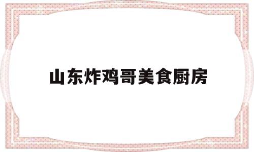 山东炸鸡哥美食厨房(东东姐的美食厨房)