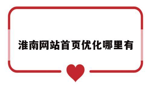 淮南网站首页优化哪里有(淮南门户网站)