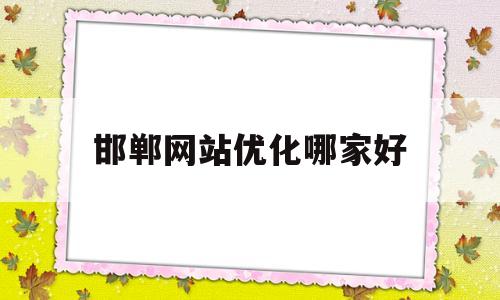 邯郸网站优化哪家好(邯郸网站建设优化)