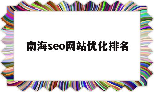 南海seo网站优化排名(免费网站建设seo)
