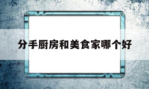 分手厨房和美食家哪个好(分手厨房食材)