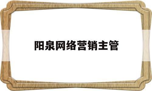 阳泉网络营销主管(网络营销主管招聘要求)
