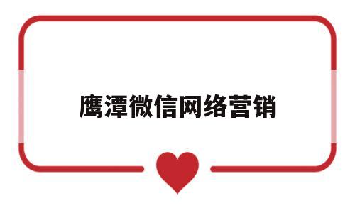 鹰潭微信网络营销(鹰潭微信网络营销招聘)