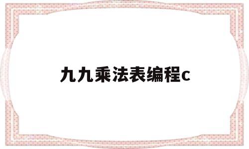 九九乘法表编程c(九九乘法表编程代码c语言)