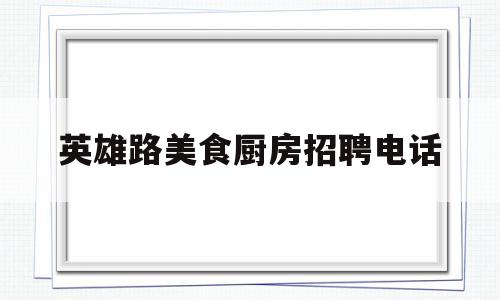 英雄路美食厨房招聘电话(英雄山路1552号)